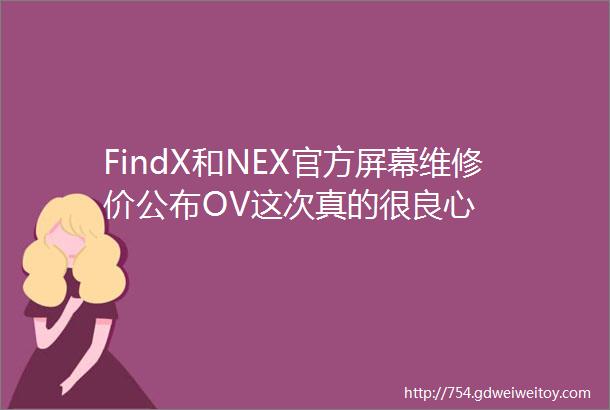 FindX和NEX官方屏幕维修价公布OV这次真的很良心