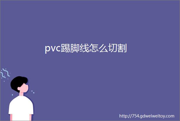 pvc踢脚线怎么切割